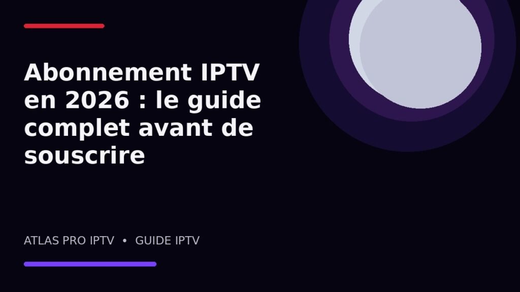 Abonnement IPTV en 2026 : le guide complet avant de souscrire