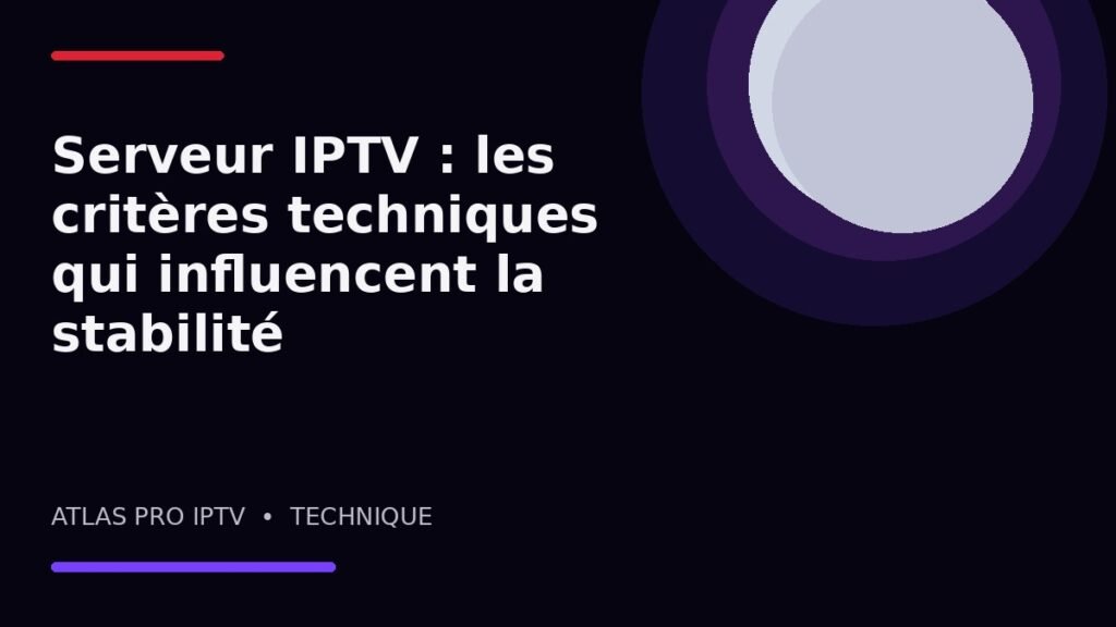 Serveur IPTV : les critères techniques qui influencent la stabilité