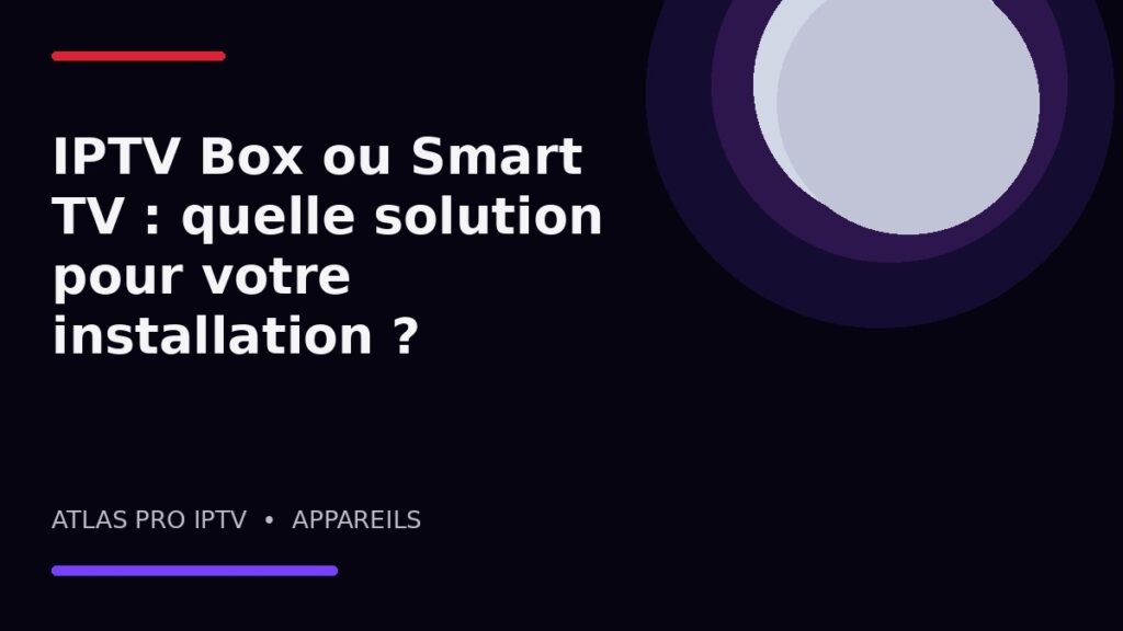 IPTV Box ou Smart TV : quelle solution pour votre installation ?