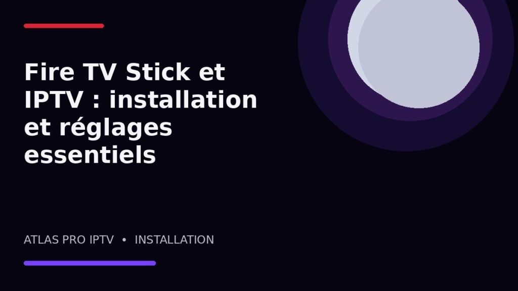 Fire TV Stick et IPTV : installation et réglages essentiels
